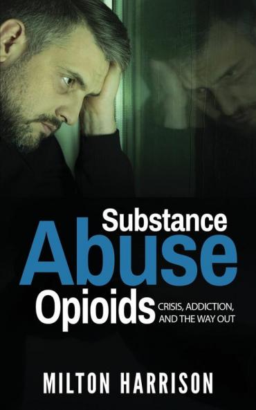 Substance Abuse Opioids: Crisis Addiction and THE WAY OUT