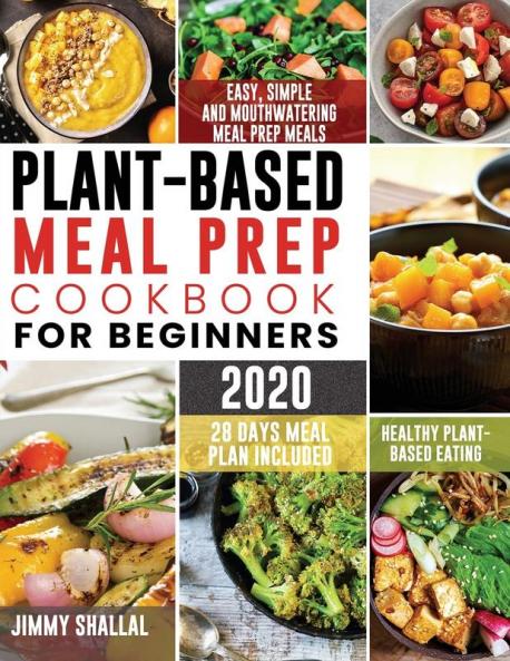 Plant-Based Meal Prep Cookbook For Beginners 2020: Easy Simple and Mouthwatering Meal Prep Meals for Healthy Plant-Based Eating (28 Days Meal Plan Included): 1