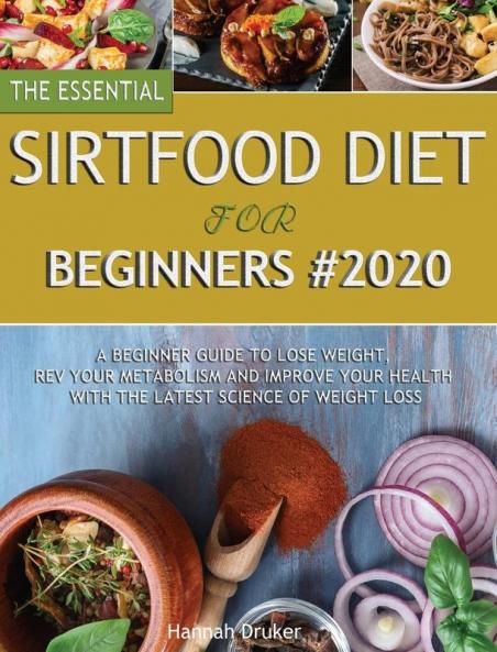 The Essential Sirtfood Diet for Beginners #2020: A Beginner Guide to Lose Weight Rev Your Metabolism and Improve Your Health with the Latest Science of Weight Loss