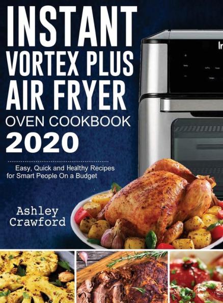 Instant Vortex Plus Air Fryer Oven Cookbook 2020: Easy Quick and Healthy Recipes for Smart People On a Budget