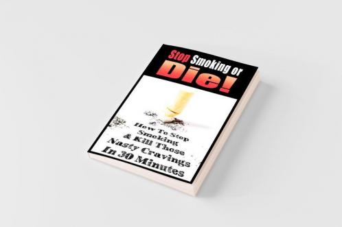 STOP SMOKING OR DIE! HOW TO STOP SMOKING AND KILL THOSE NASTY CRAVINGS IN 30 MINUTES