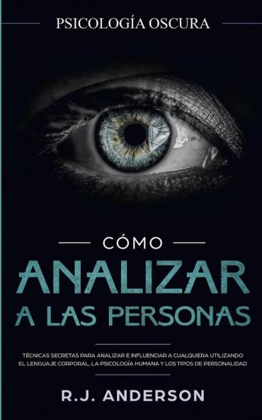 Cómo analizar a las personas: Psicología Oscura - Técnicas secretas para analizar e influenciar a cualquiera utilizando el lenguaje corporal la ... y los tipos de personalidad