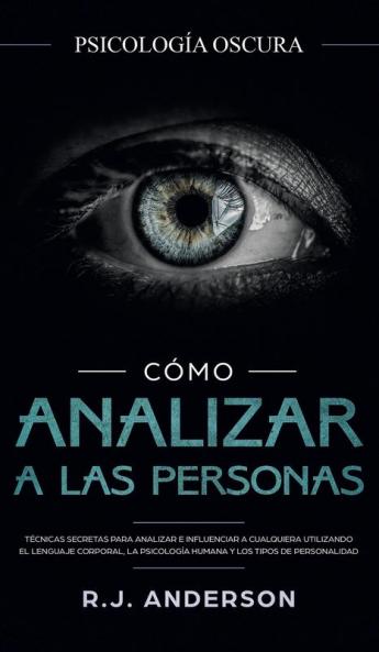 Cómo analizar a las personas: Psicología Oscura - Técnicas secretas para analizar e influenciar a cualquiera utilizando el lenguaje corporal la ... y los tipos de personalidad