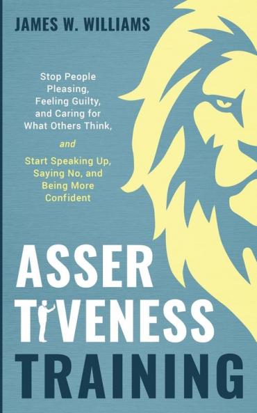 Assertiveness Training: Stop People Pleasing Feeling Guilty and Caring for What Others Think and Start Speaking Up Saying No and Being More Confident (Practical Emotional Intelligence)