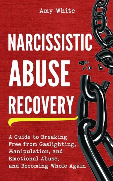 Narcissistic Abuse Recovery: A Guide to Breaking Free from Gaslighting Manipulation and Emotional Abuse and Becoming Whole Again