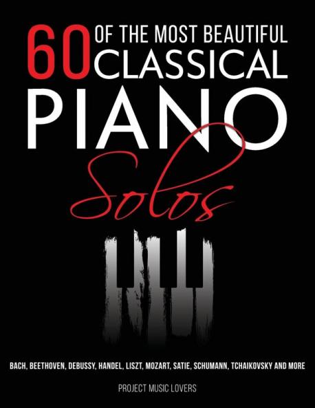 60 Of The Most Beautiful Classical Piano Solos: Bach Beethoven Debussy Handel Liszt Mozart Satie Schumann Tchaikovsky and more: 1 (Music Masterpieces)