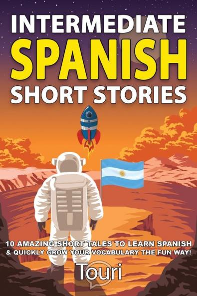 Intermediate Spanish Short Stories: 10 Amazing Short Tales to Learn Spanish & Quickly Grow Your Vocabulary the Fun Way! (Intermediate Spanish Stories)