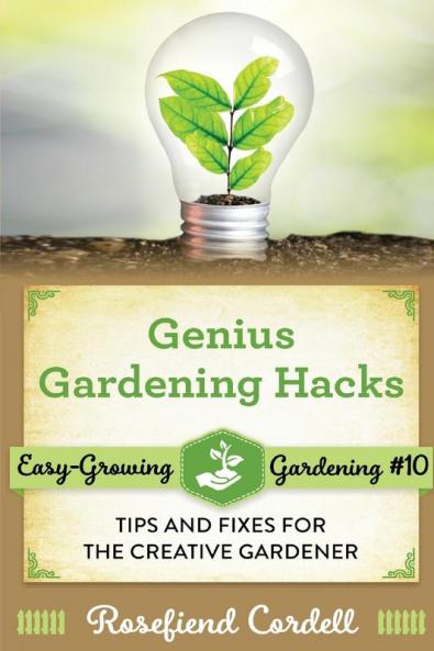 Genius Gardening Hacks: Tips and Fixes for the Creative Gardener: 10 (Easy-Growing Gardening)