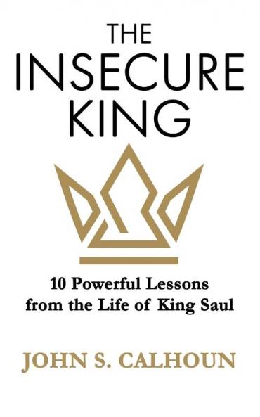 The Insecure King: 10 Powerful Lessons from the Life of King Saul
