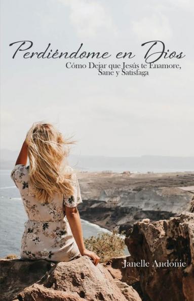 Perdiéndome En Dios: Cómo Dejar Que Jesús Te Enamore, Sane Y Satisfaga (Spanish Edition)