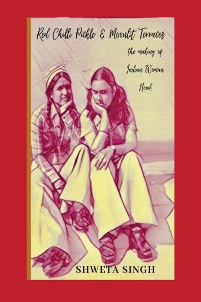 Red Chilli Pickle & Moonlit Terraces: The Making of Indian Woman Hood: 1
