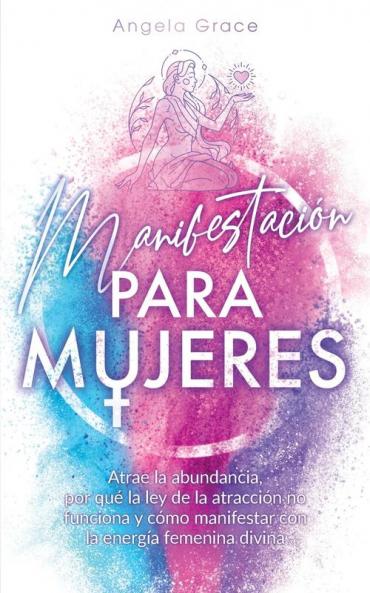 Manifestación para mujeres: Atrae la abundancia por qué la ley de la atracción no funciona y cómo manifestar con la energía femenina divina: 1 (Despertar de la Energía Femenina Divina)