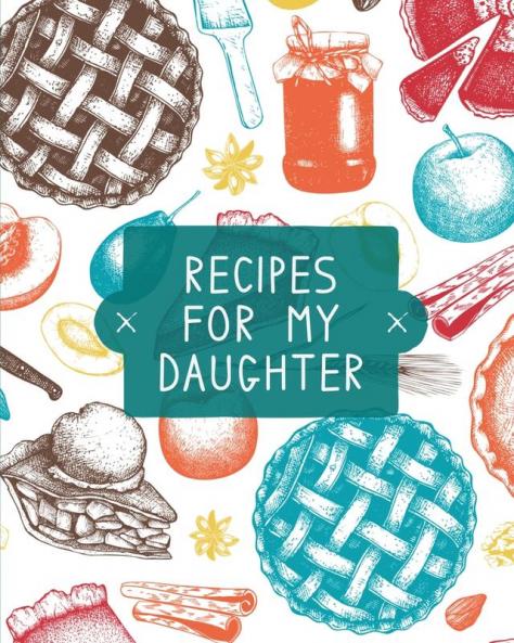 Recipes For My Daughter: Cookbook Keepsake Blank Recipe Journal Mom's Recipes Personalized Recipe Book Collection Of Favorite Family Recipes Mother Daughter Gift