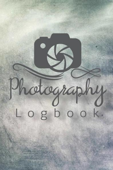 Photography Logbook: Photographer Field Notes Notebook For Tracking Photo Shoots Camera Settings Lighting Location Photo Techniques