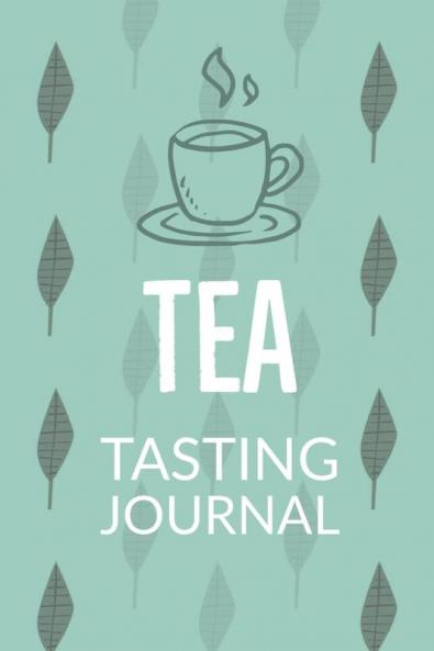 Tea Tasting Journal: Notebook To Record Tea Varieties Track Aroma Flavors Brew Methods Review And Rating Book For Tea Lovers