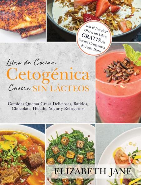 Libro De Cocina Cetogénica Casera Sin Lácteos: Comidas Quema Grasa, Deliciosas, Batidos, Chocolate, Helado, Yogur Y Refrigerios (Spanish Edition)