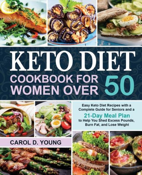 Keto Diet Cookbook for Women Over 50: Easy Keto Diet Recipes with a Complete Guide for Seniors and a 21-Day Meal Plan to Help You Shed Excess Pounds Burn Fat and Lose Weight