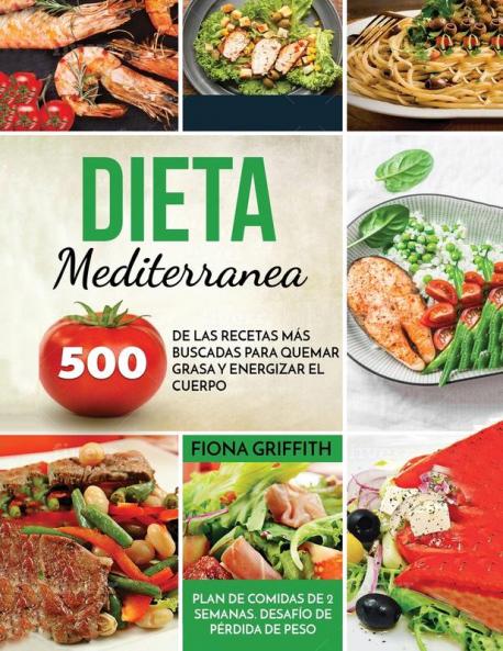 Dieta Mediterranea: 500 de las recetas más buscadas para quemar grasa y energizar el cuerpo. Plan de comidas de 2 semanas. Desafío de pérdida de peso