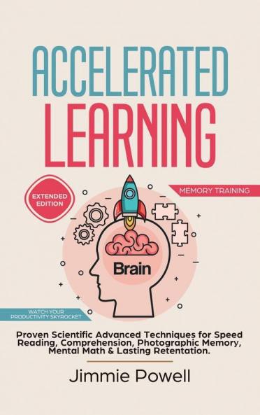 Accelerated Learning: Proven Scientific Advanced Techniques for Speed Reading Comprehension Photographic Memory Mental Math & Lasting Retention. Watch Your Productivity Skyrocket! (Expanded)