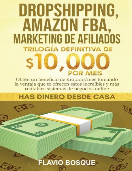 Dropshipping Amazon FBA Marketing de Afiliados: Trilogía Definitiva de $10000 POR MES Obtén un beneficio de $10000/mes tomando la ventaja que te ... y más rentables sistemas de negocios online
