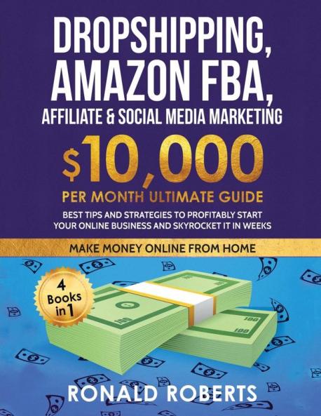 Dropshipping Amazon FBA Affiliate & Social Media Marketing: $10000 PER Month Ultimate Guide Best Tips and Strategies to Profitably Start Your Online Business and Skyrocket it in Weeks