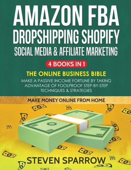 Amazon FBA Dropshipping Shopify Social Media & Affiliate Marketing: Make a Passive Income Fortune by Taking Advantage of Foolproof Step-by-step Techniques & Strategies