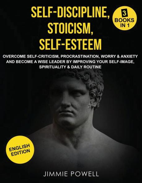 Self-Discipline Stoicism Self-esteem: Overcome Self-Criticism Procrastination Worry & Anxiety and Become a Wise Leader by Improving your Self-Image Spirituality & Daily Routine