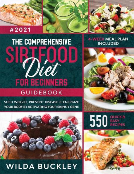 The Comprehensive Sirtfood Diet Guidebook: Shed Weight Burn Fat Prevent Disease & Energize Your Body By Activating Your Skinny Gene 550 QUICK & EASY RECIPES + 4-Week Meal Plan