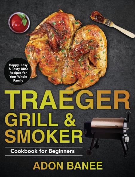 Traeger Grill & Smoker Cookbook for Beginners: Happy Easy & Tasty BBQ Recipes for Your Whole Family