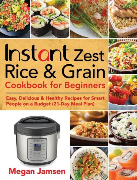 Instant Zest Rice & Grain Cookbook for Beginners: Easy Delicious & Healthy Recipes for Smart People on a Budget (21-Day Meal Plan)