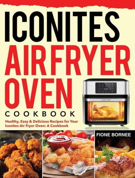 Iconites Air Fryer Oven Cookbook: Healthy Easy & Delicious Recipes for Your Iconites Air Fryer Oven: A Cookbook