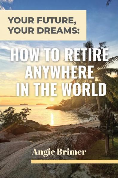 Your Future Your Dreams: How to Retire Anywhere in the World