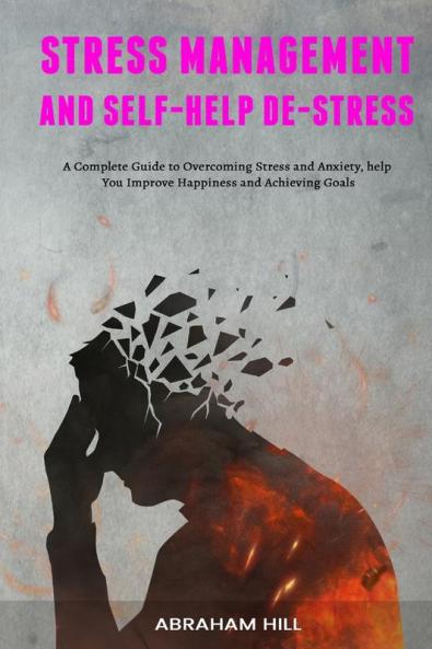 Stress Management and Self-Help De-stress: A Complete Guide to Overcoming Stress and Anxiety help You Improve Happiness and Achieving Goals