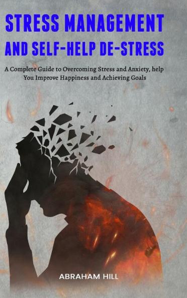 Stress Management and Self-Help De-stress: A Complete Guide to Overcoming Stress and Anxiety help You Improve Happiness and Achieving Goals