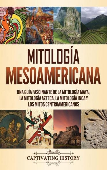 Mitología mesoamericana: Una guía fascinante de la mitología maya la mitología azteca la mitología inca y los mitos centroamericanos