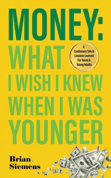 Money What I Wish I Knew When I Was Younger: A Cautionary Tale & Lessons Learned For Teens & Young Adults