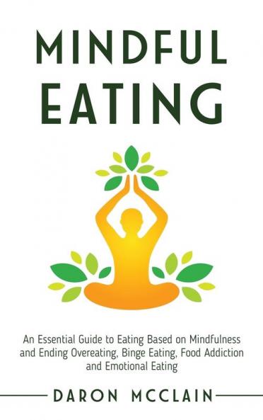 Mindful Eating: An Essential Guide to Eating Based on Mindfulness and Ending Overeating Binge Eating Food Addiction and Emotional Eating