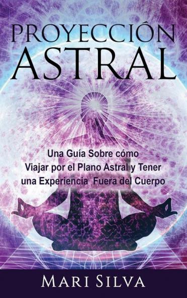 Proyección astral: Una guía sobre cómo viajar por el plano astral y tener una experiencia fuera del cuerpo