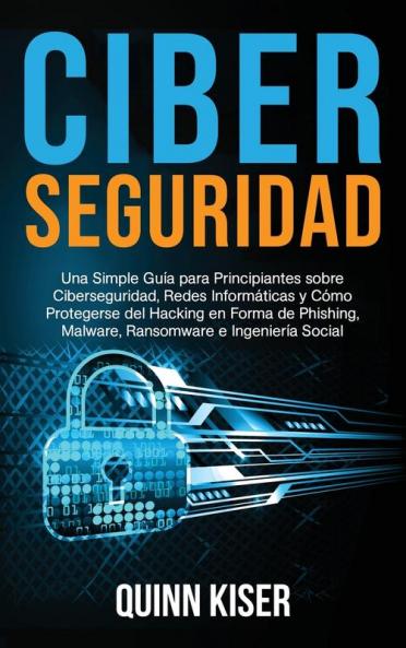 Ciberseguridad: Una Simple Guía para Principiantes sobre Ciberseguridad Redes Informáticas y Cómo Protegerse del Hacking en Forma de Phishing Malware Ransomware e Ingeniería Social