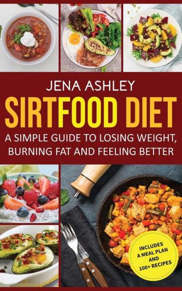 Sirtfood Diet: A Simple Guide to Losing Weight Burning Fat and Feeling Better Includes a Meal Plan and 100+ Recipes