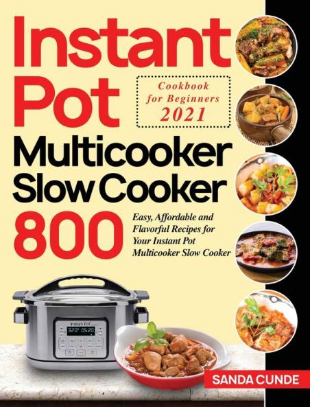 Instant Pot Multicooker Slow Cooker Cookbook for Beginners 2021: 800 Easy Affordable and Flavorful Recipes for Your Instant Pot Multicooker Slow Cooker
