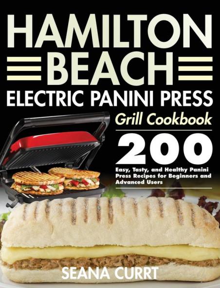 Hamilton Beach Electric Panini Press Grill Cookbook: 200 Easy Tasty and Healthy Panini Press Recipes for Beginners and Advanced Users