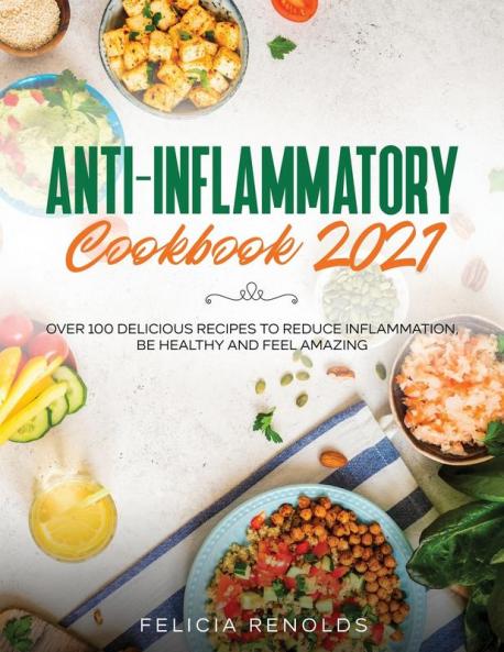 Anti-Inflammatory Cookbook 2021: Over 100 Delicious Recipes to Reduce Inflammation Be Healthy and Feel Amazing