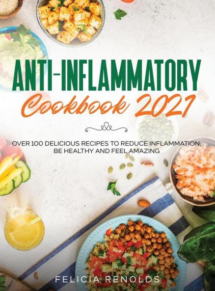 Anti-Inflammatory Cookbook 2021: Over 100 Delicious Recipes to Reduce Inflammation Be Healthy and Feel Amazing