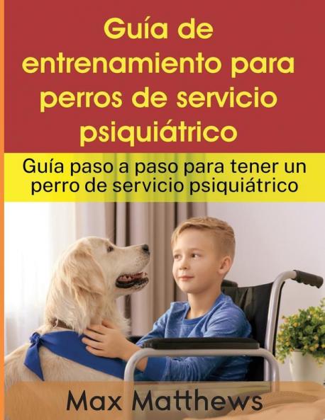 Guía De Entrenamiento Para Perros De Servicio Psiquiátrico: Guía Paso A Paso Para Tener Un Perro De Servicio Psiquiátrico (Spanish Edition)