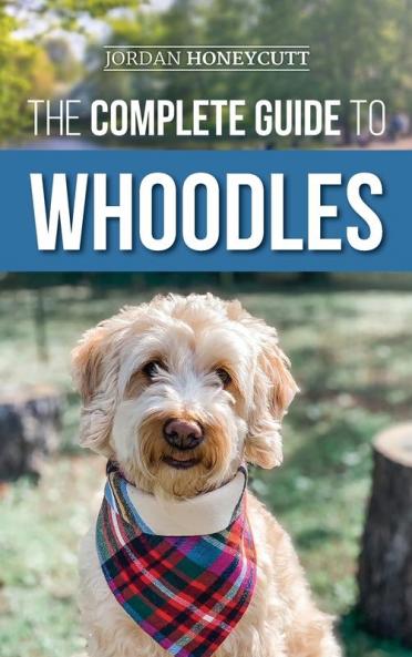 The Complete Guide to Whoodles: Choosing Preparing for Raising Training Feeding and Loving Your New Whoodle Puppy