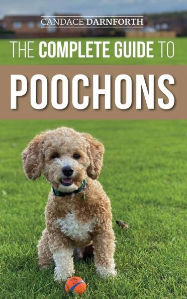 The Complete Guide to Poochons: Choosing Training Feeding Socializing and Loving Your New Poochon (Bichon Poo) Puppy