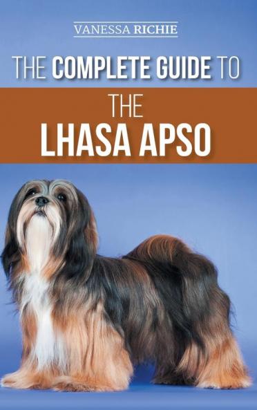 The Complete Guide to the Lhasa Apso: Finding Raising Training Feeding Exercising Socializing and Loving Your New Lhasa Apso Puppy