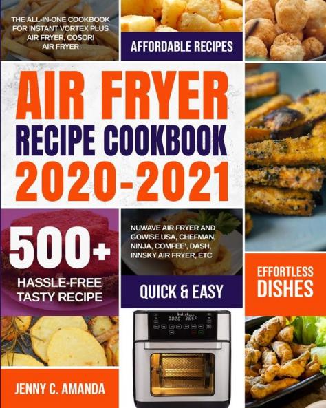 Air Fryer Recipe Cookbook 2020-2021: The All-in-one Cookbook for Instant Vortex Plus Air Fryer COSORI Air Fryer NUWAVE Air Fryer and GoWISE USA Chefman Ninja COMFEE' DASH Innsky Air Fryer Etc