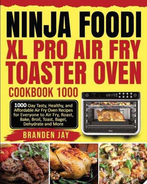 Ninja Foodi XL Pro Air Fry Toaster Oven Cookbook 1000: 1000-Day Tasty Healthy and Affordable Air Fry Oven Recipes for Everyone to Air Fry Roast Bake Broil Toast Bagel Dehydrate and More